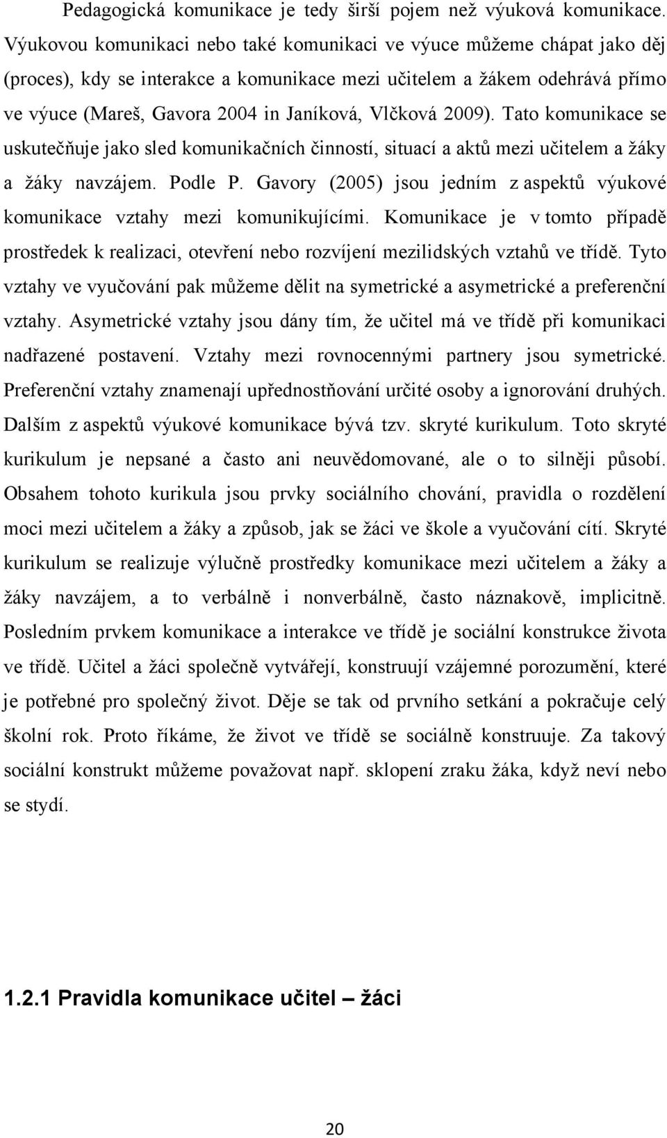 2009). Tato komunikace se uskutečňuje jako sled komunikačních činností, situací a aktů mezi učitelem a žáky a žáky navzájem. Podle P.