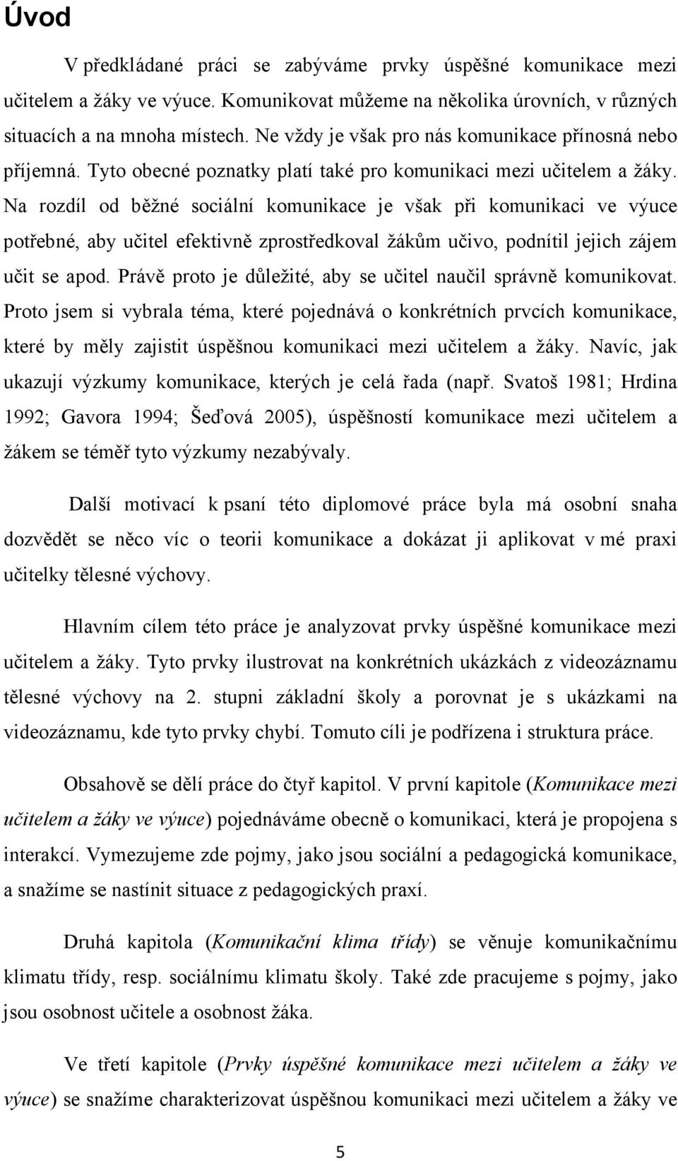 Na rozdíl od běžné sociální komunikace je však při komunikaci ve výuce potřebné, aby učitel efektivně zprostředkoval žákům učivo, podnítil jejich zájem učit se apod.