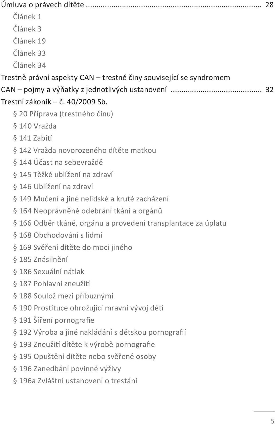 20 Příprava (trestného činu) 140 Vražda 141 Zabití 142 Vražda novorozeného dítěte matkou 144 Účast na sebevraždě 145 Těžké ublížení na zdraví 146 Ublížení na zdraví 149 Mučení a jiné nelidské a kruté