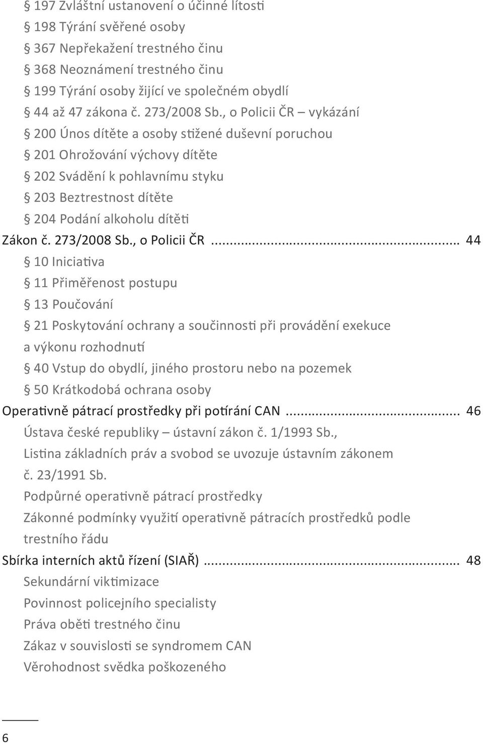 , o Policii ČR vykázání 200 Únos dítěte a osoby stižené duševní poruchou 201 Ohrožování výchovy dítěte 202 Svádění k pohlavnímu styku 203 Beztrestnost dítěte 204 Podání alkoholu dítěti Zákon č.