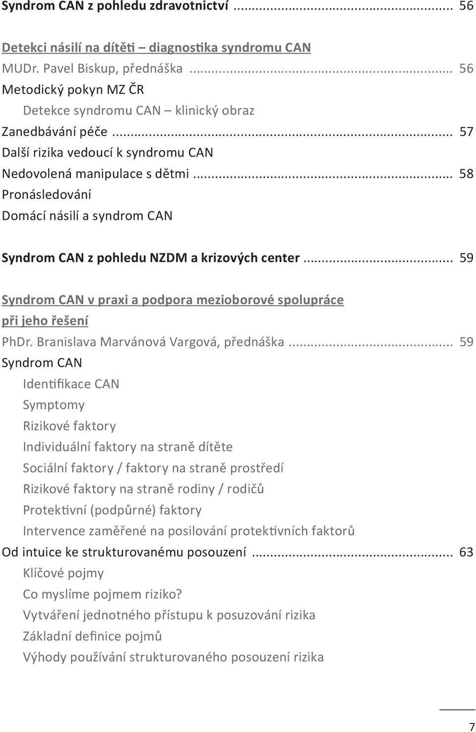 .. 58 Pronásledování Domácí násilí a syndrom CAN Syndrom CAN z pohledu NZDM a krizových center... 59 Syndrom CAN v praxi a podpora mezioborové spolupráce při jeho řešení PhDr.