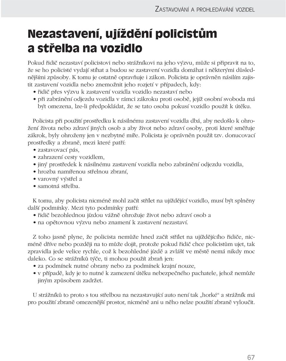 Policista je oprávněn násilím zajistit zastavení vozidla nebo znemožnit jeho rozjetí v případech, kdy: řidič přes výzvu k zastavení vozidla vozidlo nezastaví nebo při zabránění odjezdu vozidla v