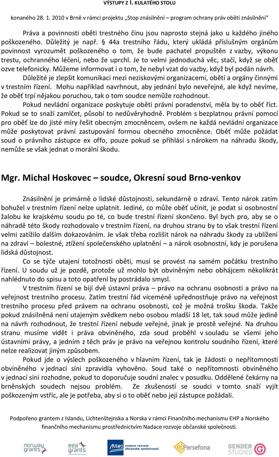 Je to velmi jednoduchá věc, stačí, když se oběť ozve telefonicky. Můžeme informovat i o tom, že nebyl vzat do vazby, když byl podán návrh.