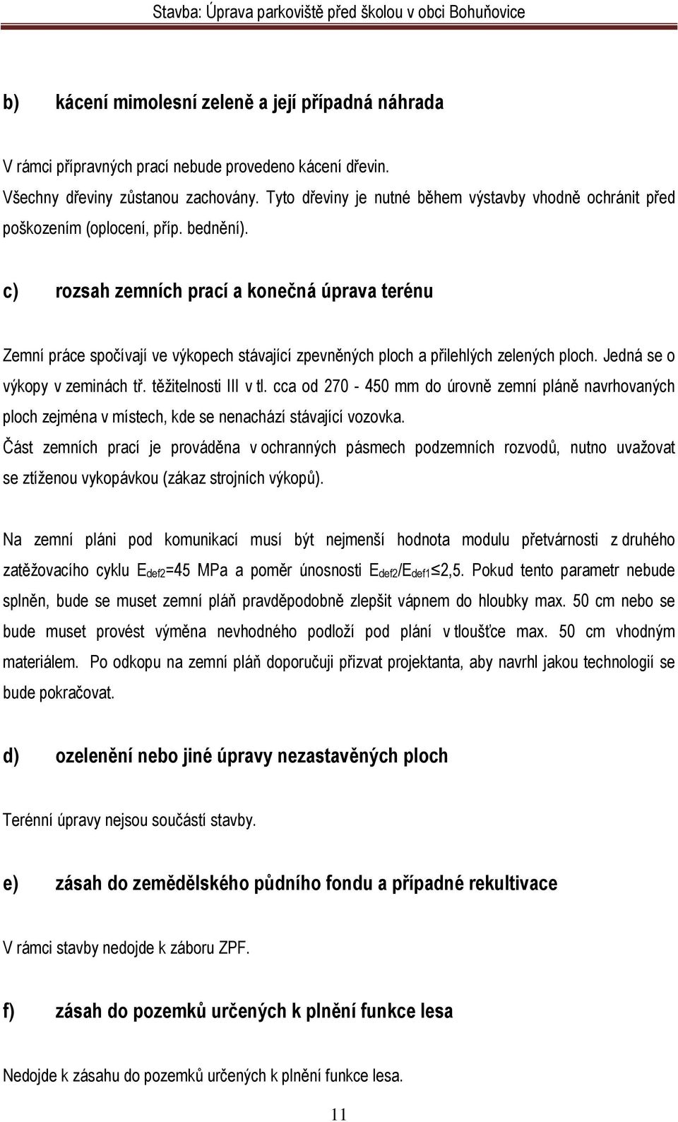 c) rozsah zemních prací a konečná úprava terénu Zemní práce spočívají ve výkopech stávající zpevněných ploch a přilehlých zelených ploch. Jedná se o výkopy v zeminách tř. těžitelnosti III v tl.