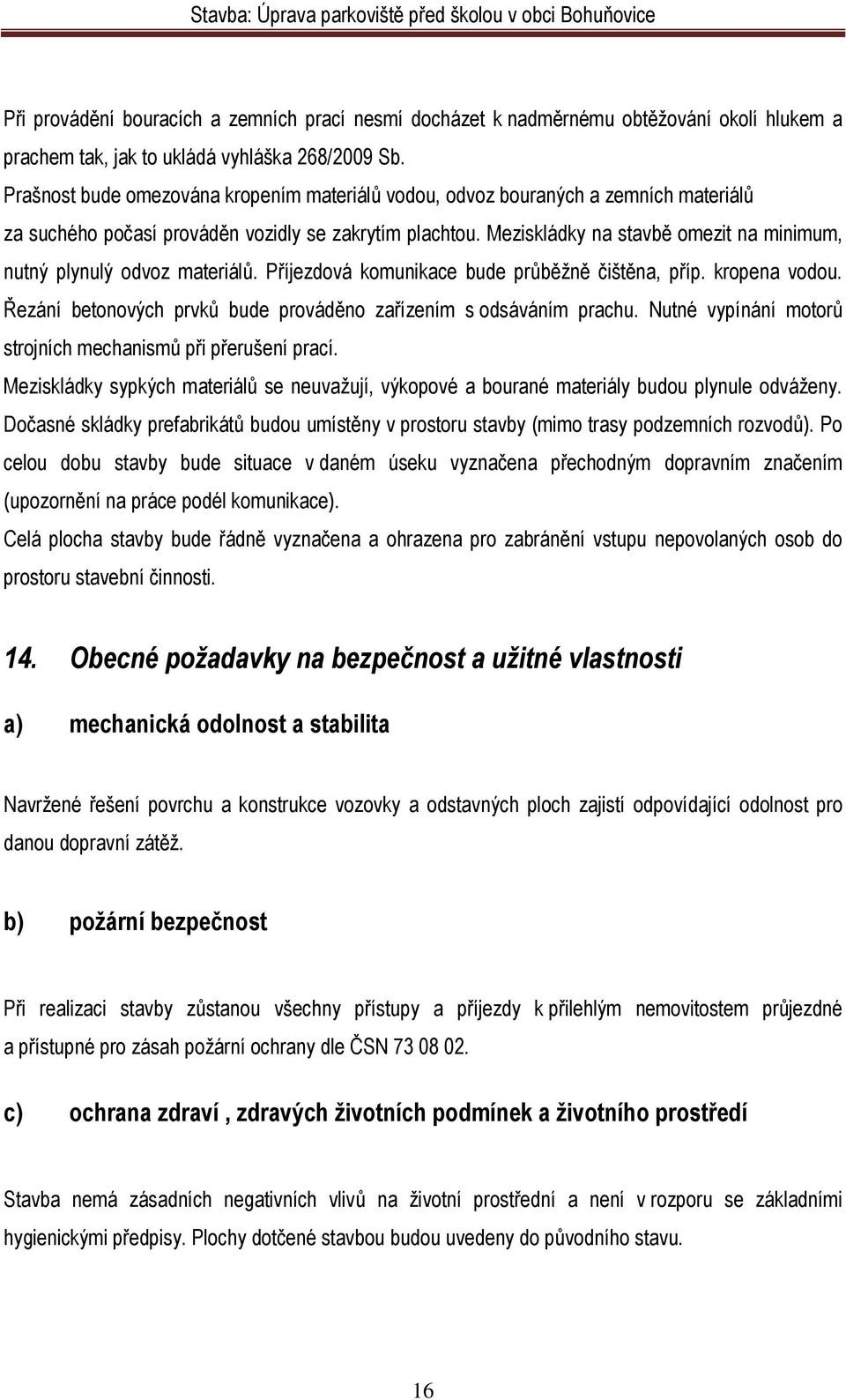 Meziskládky na stavbě omezit na minimum, nutný plynulý odvoz materiálů. Příjezdová komunikace bude průběžně čištěna, příp. kropena vodou.