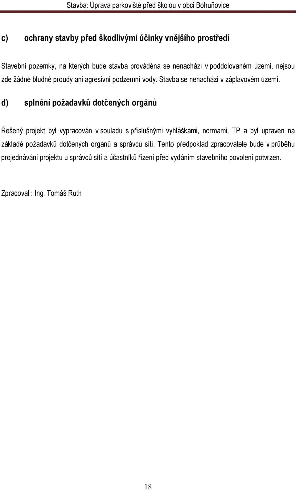 d) splnění požadavků dotčených orgánů Řešený projekt byl vypracován v souladu s příslušnými vyhláškami, normami, TP a byl upraven na základě požadavků