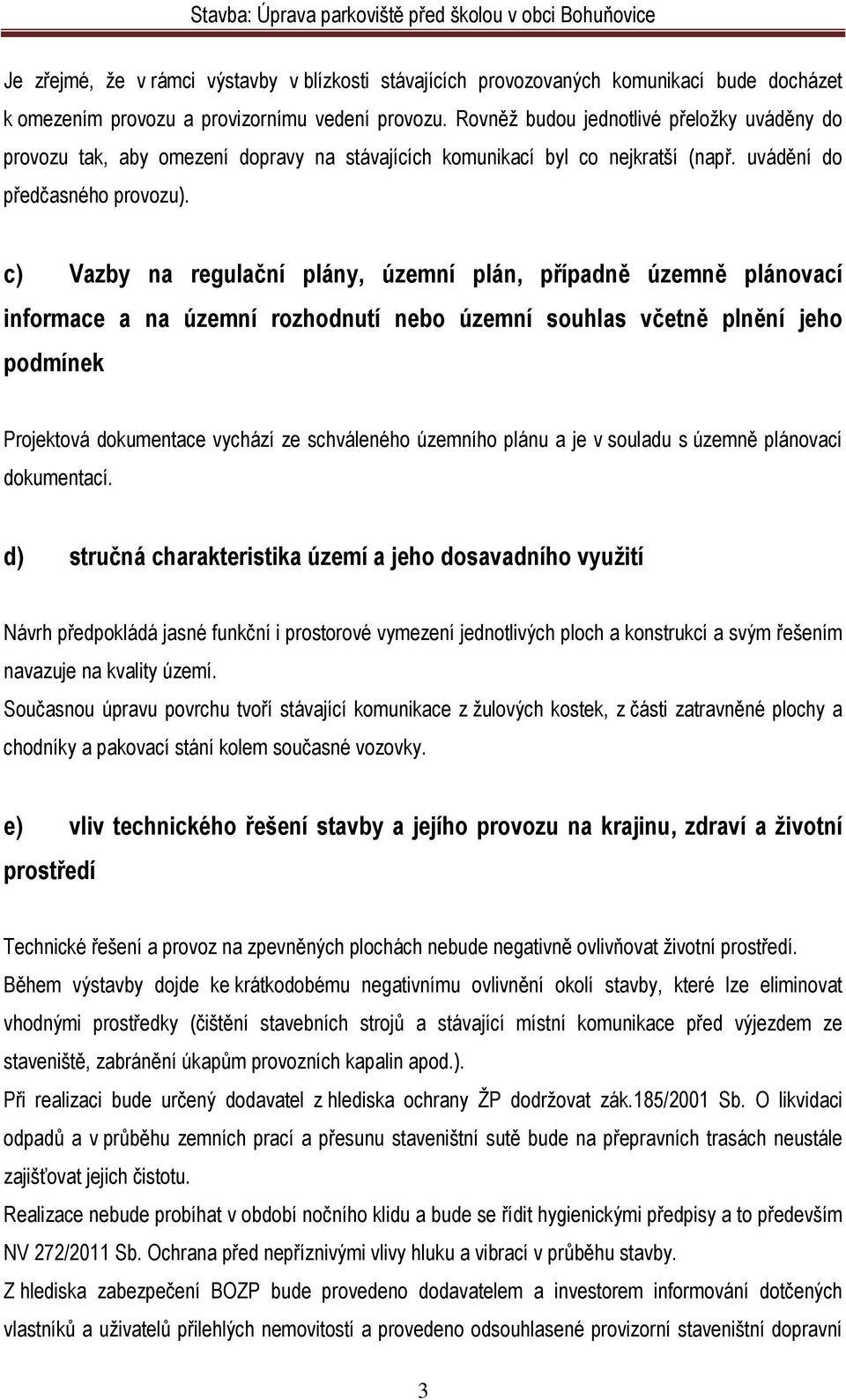 c) Vazby na regulační plány, územní plán, případně územně plánovací informace a na územní rozhodnutí nebo územní souhlas včetně plnění jeho podmínek Projektová dokumentace vychází ze schváleného