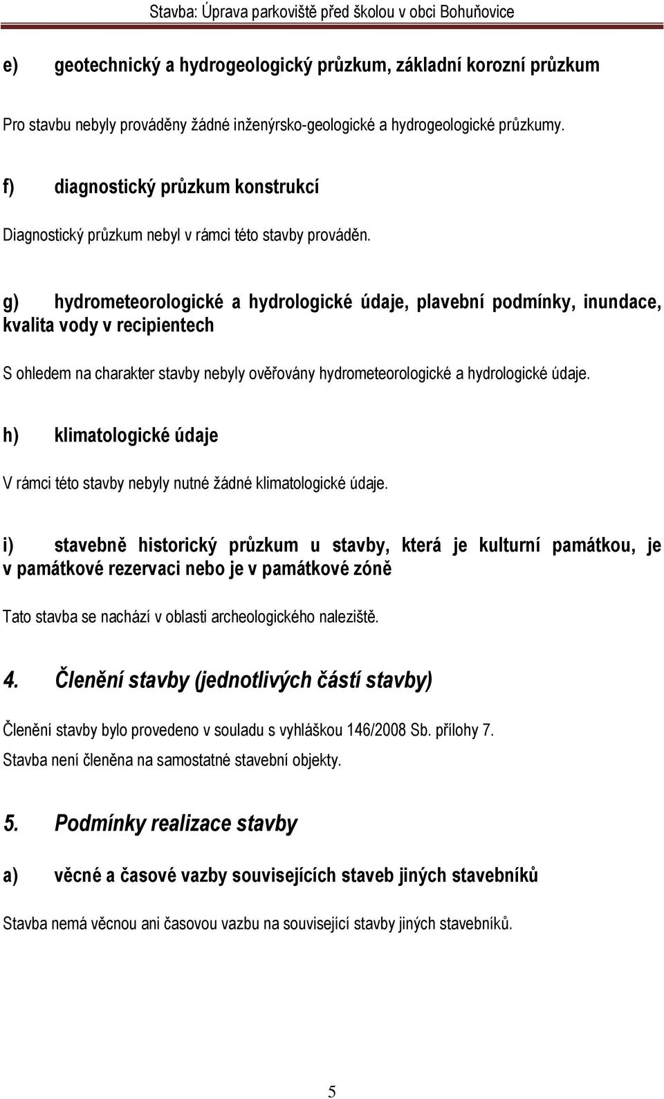 g) hydrometeorologické a hydrologické údaje, plavební podmínky, inundace, kvalita vody v recipientech S ohledem na charakter stavby nebyly ověřovány hydrometeorologické a hydrologické údaje.