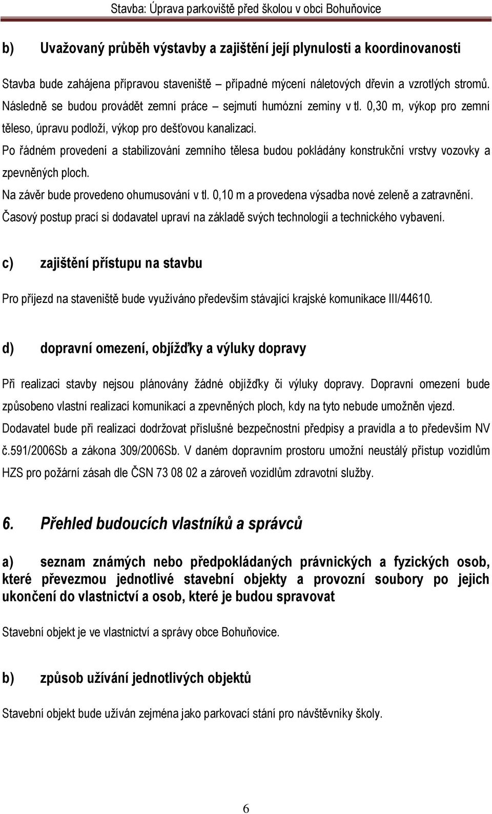 Po řádném provedení a stabilizování zemního tělesa budou pokládány konstrukční vrstvy vozovky a zpevněných ploch. Na závěr bude provedeno ohumusování v tl.