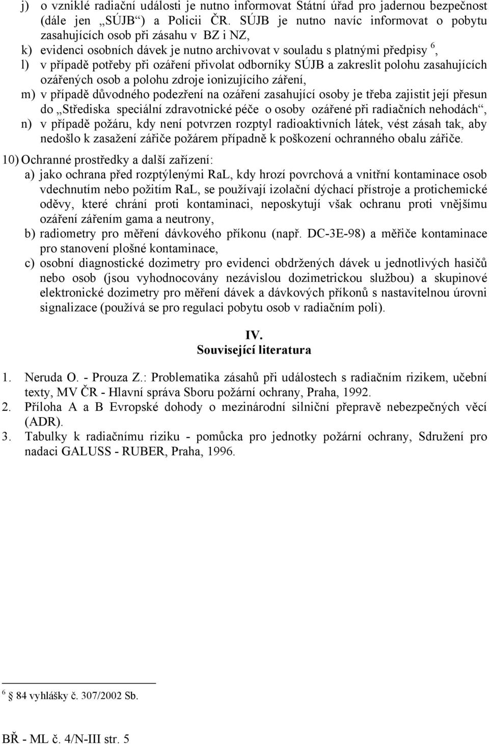 přivolat odborníky SÚJB a zakreslit polohu zasahujících ozářených osob a polohu zdroje ionizujícího záření, m) v případě důvodného podezření na ozáření zasahující osoby je třeba zajistit její přesun