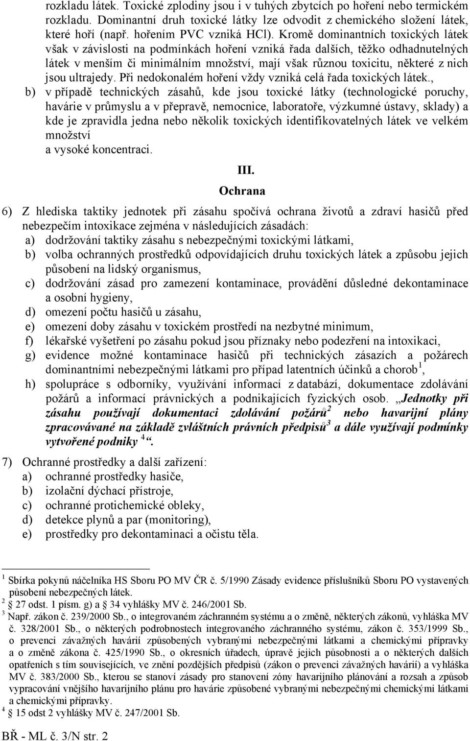 Kromě dominantních toxických látek však v závislosti na podmínkách hoření vzniká řada dalších, těžko odhadnutelných látek v menším či minimálním množství, mají však různou toxicitu, některé z nich