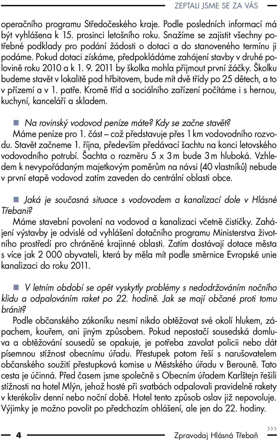 2011 by školka mohla přijmout první žáčky. Školku budeme stavět v lokalitě pod hřbitovem, bude mít dvě třídy po 25 dětech, a to v přízemí a v 1. patře.