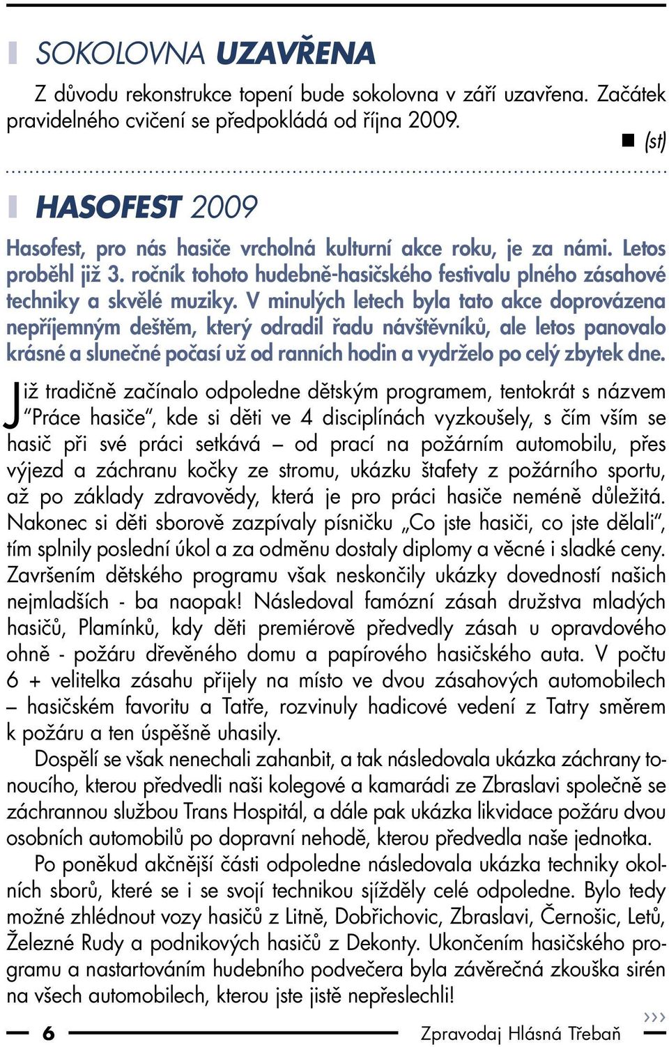 V minulých letech byla tato akce doprovázena nepříjemným deštěm, který odradil řadu návštěvníků, ale letos panovalo krásné a slunečné počasí už od ranních hodin a vydrželo po celý zbytek dne.