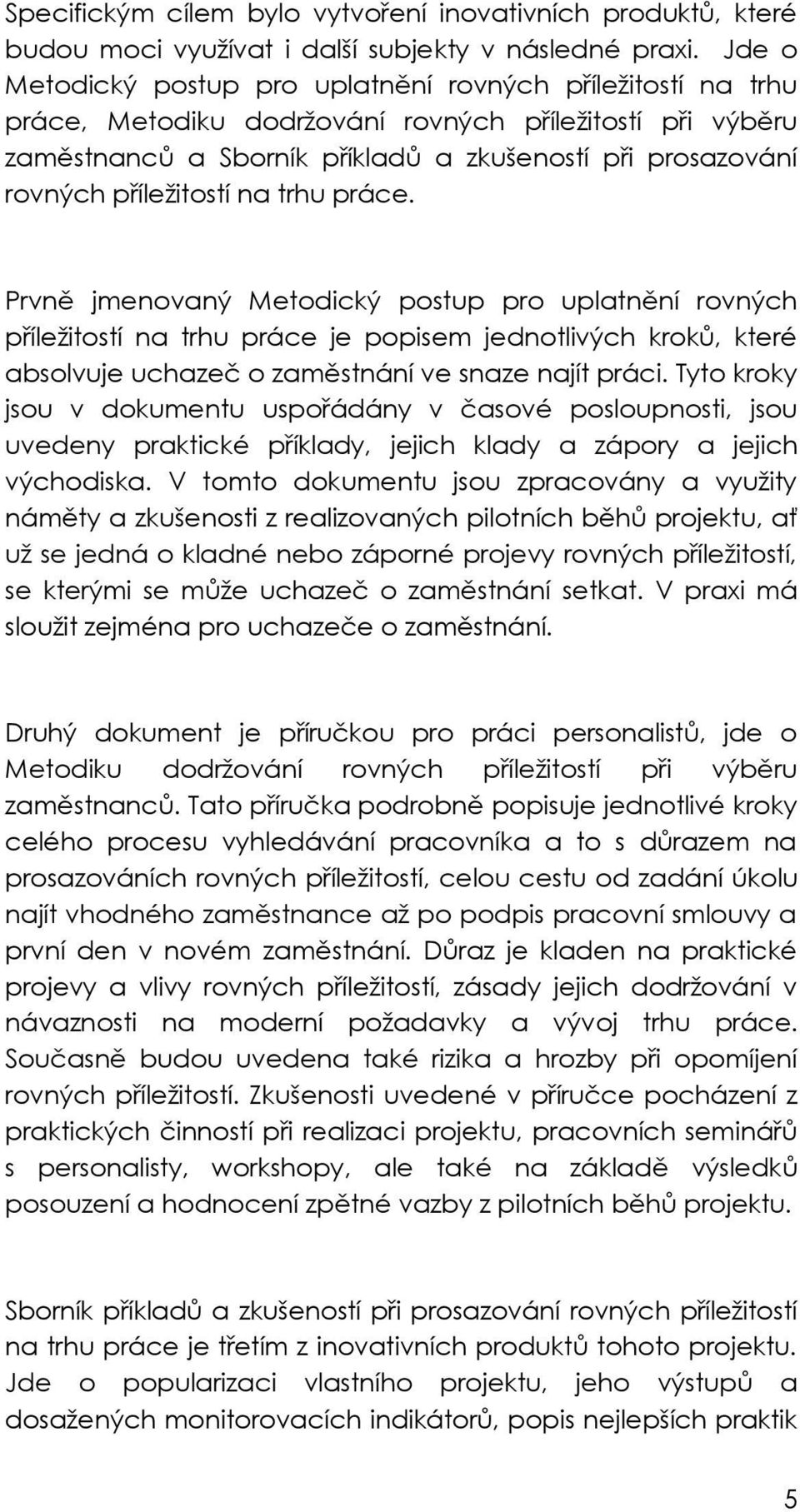 příležitostí na trhu práce. Prvně jmenovaný Metodický postup pro uplatnění rovných příležitostí na trhu práce je popisem jednotlivých kroků, které absolvuje uchazeč o zaměstnání ve snaze najít práci.