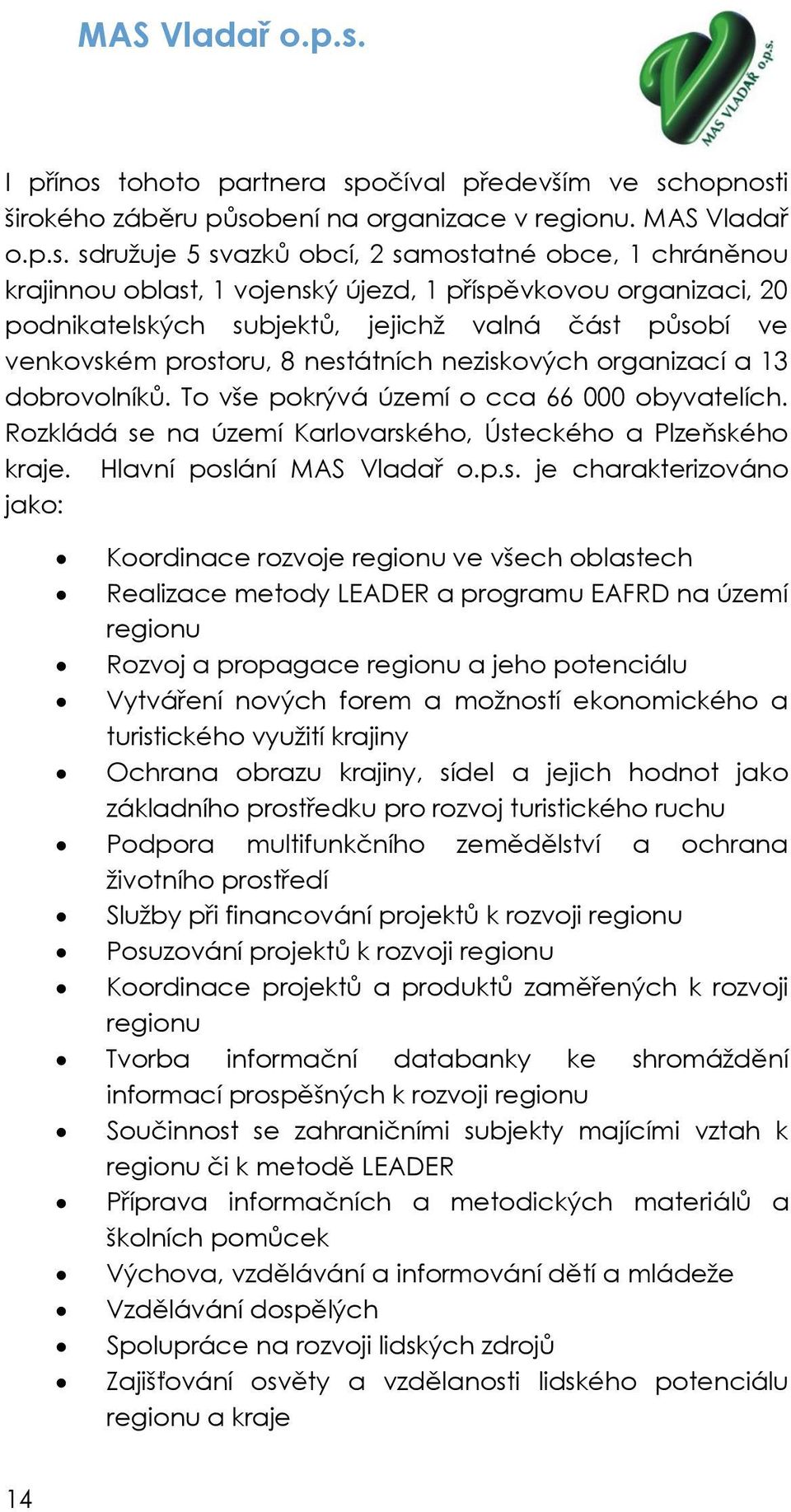 sdružuje 5 svazků obcí, 2 samostatné obce, 1 chráněnou krajinnou oblast, 1 vojenský újezd, 1 příspěvkovou organizaci, 20 podnikatelských subjektů, jejichž valná část působí ve venkovském prostoru, 8