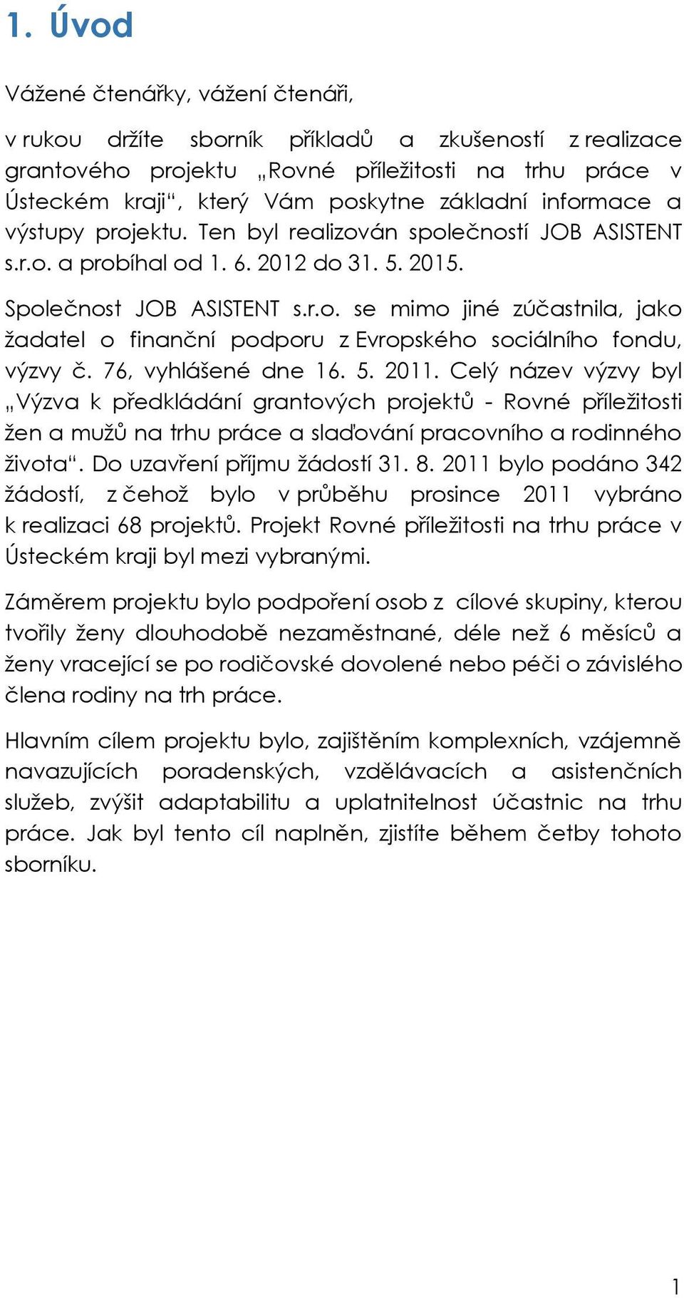 76, vyhlášené dne 16. 5. 2011. Celý název výzvy byl Výzva k předkládání grantových projektů - Rovné příležitosti žen a mužů na trhu práce a slaďování pracovního a rodinného života.