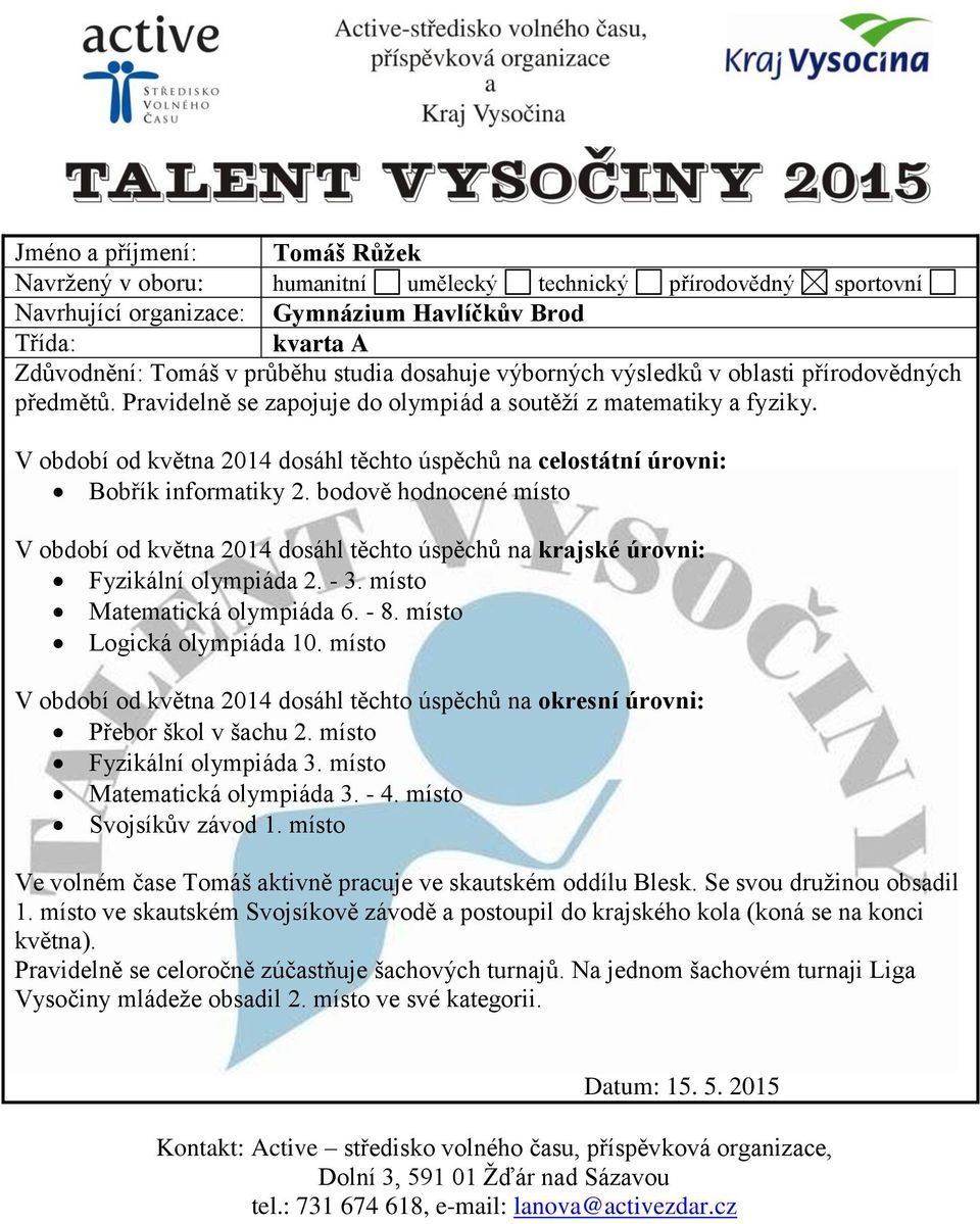 bodově hodnocené místo V období od května 2014 dosáhl těchto úspěchů na krajské úrovni: Fyzikální olympiáda 2. - 3. místo Matematická olympiáda 6. - 8. místo Logická olympiáda 10.