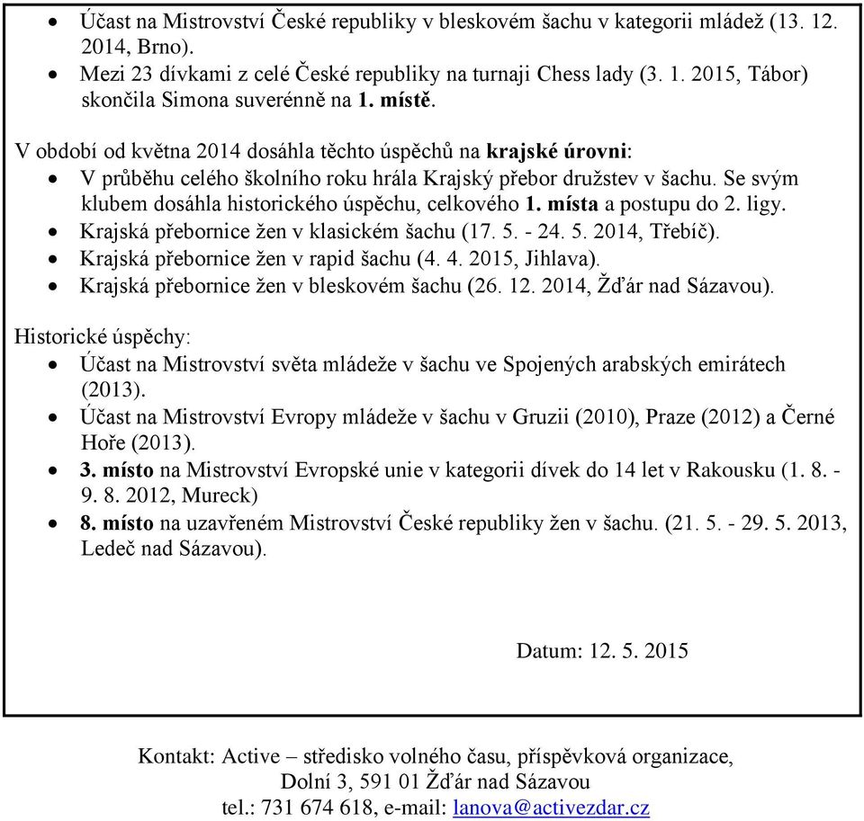 místa a postupu do 2. ligy. Krajská přebornice žen v klasickém šachu (17. 5. - 24. 5. 2014, Třebíč). Krajská přebornice žen v rapid šachu (4. 4. 2015, Jihlava).