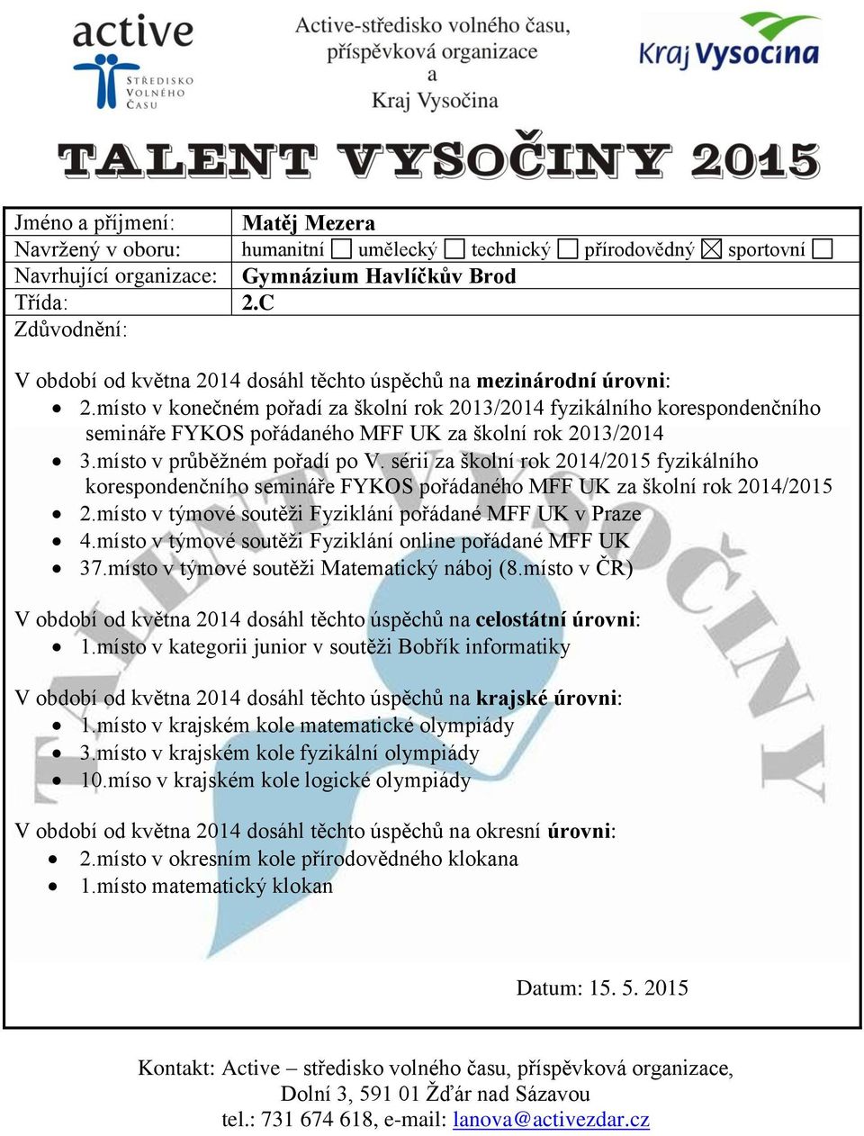 sérii za školní rok 2014/2015 fyzikálního korespondenčního semináře FYKOS pořádaného MFF UK za školní rok 2014/2015 2.místo v týmové soutěži Fyziklání pořádané MFF UK v Praze 4.