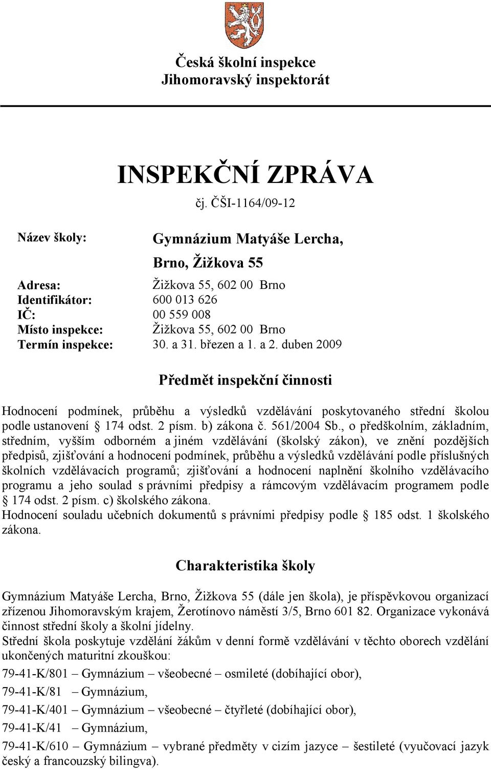 březen a 1. a 2. duben 2009 Předmět inspekční činnosti Hodnocení podmínek, průběhu a výsledků vzdělávání poskytovaného střední školou podle ustanovení 174 odst. 2 písm. b) zákona č. 561/2004 Sb.