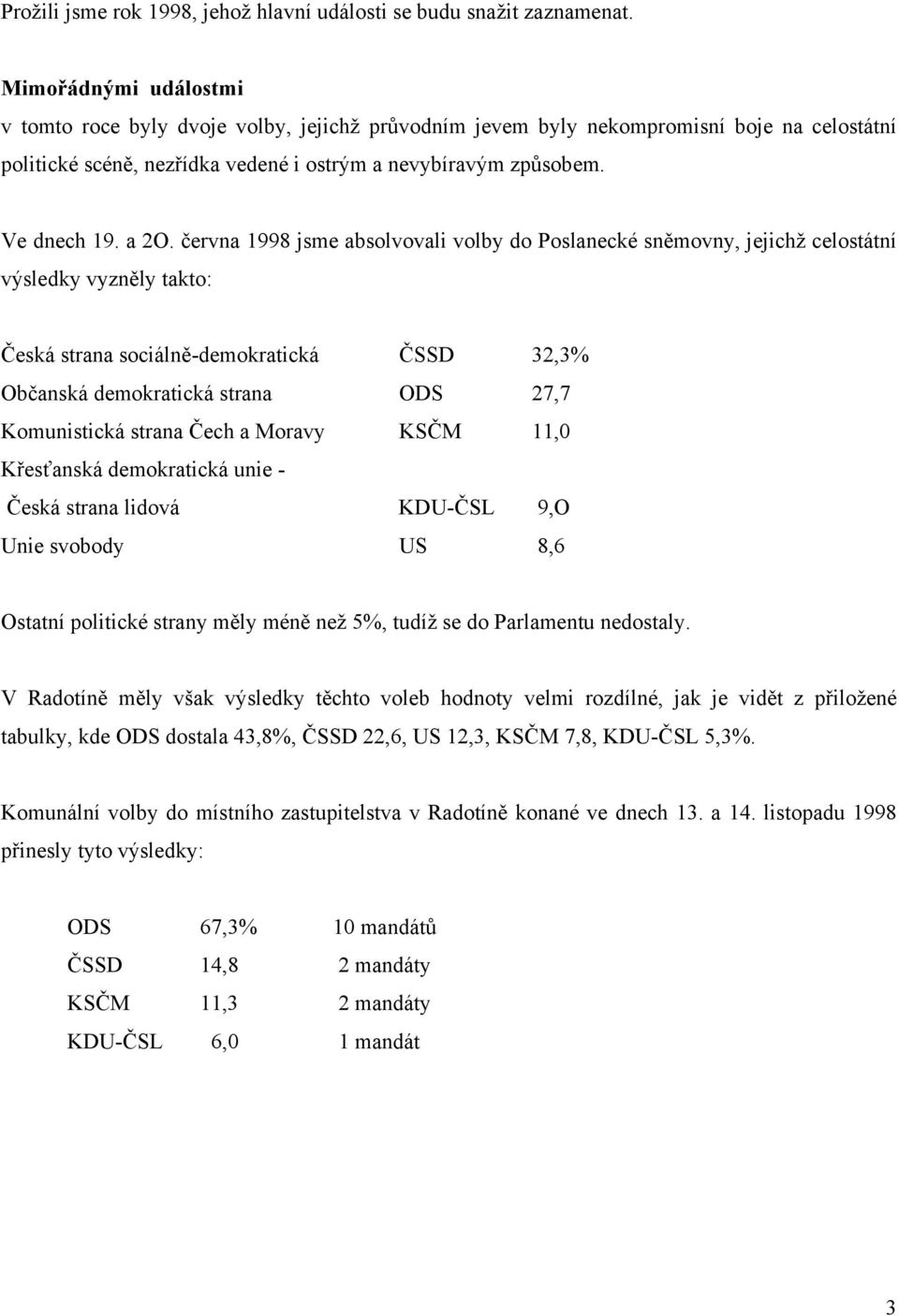 června 1998 jsme absolvovali volby do Poslanecké sněmovny, jejichž celostátní výsledky vyzněly takto: Česká strana sociálně-demokratická ČSSD 32,3% Občanská demokratická strana ODS 27,7 Komunistická