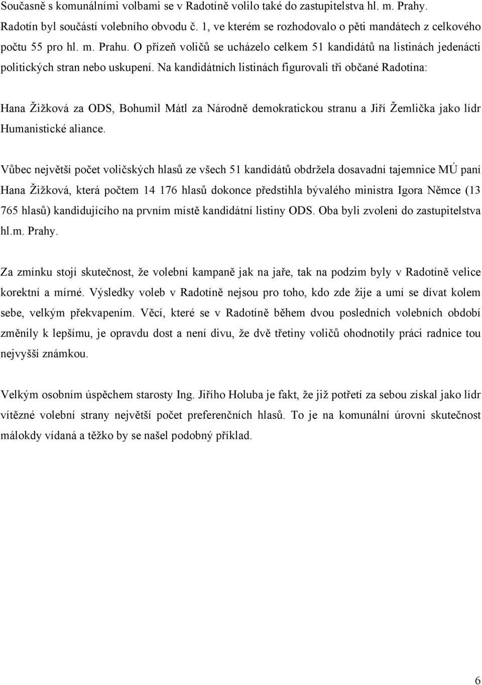 Na kandidátních listinách figurovali tři občané Radotína: Hana Žižková za ODS, Bohumil Mátl za Národně demokratickou stranu a Jiří Žemlička jako lídr Humanistické aliance.