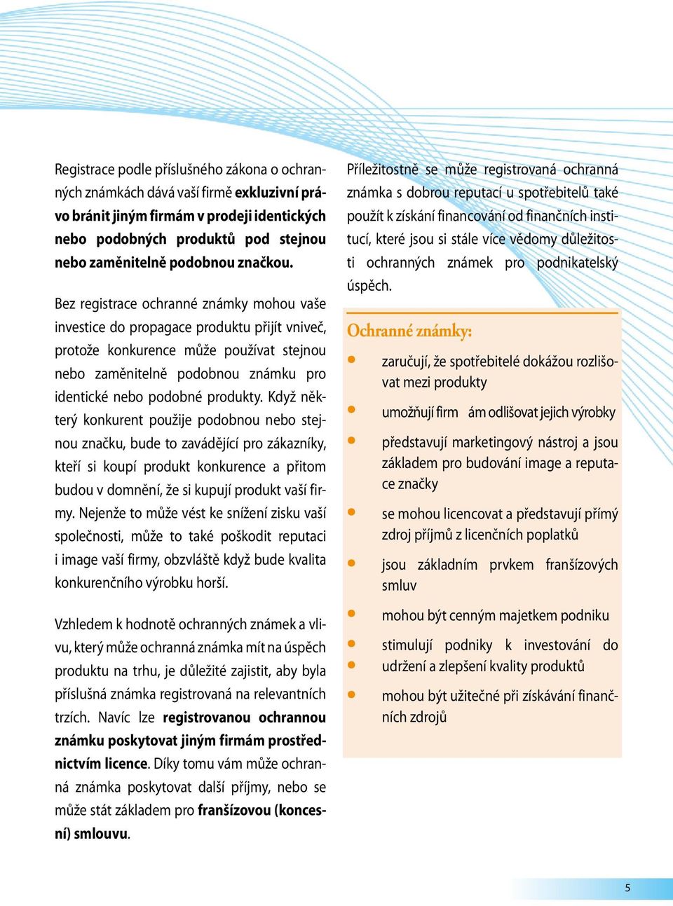 Bez registrace ochranné známky mohou vaše investice do propagace produktu přijít vniveč, protože konkurence může používat stejnou nebo zaměnitelně podobnou známku pro identické nebo podobné produkty.