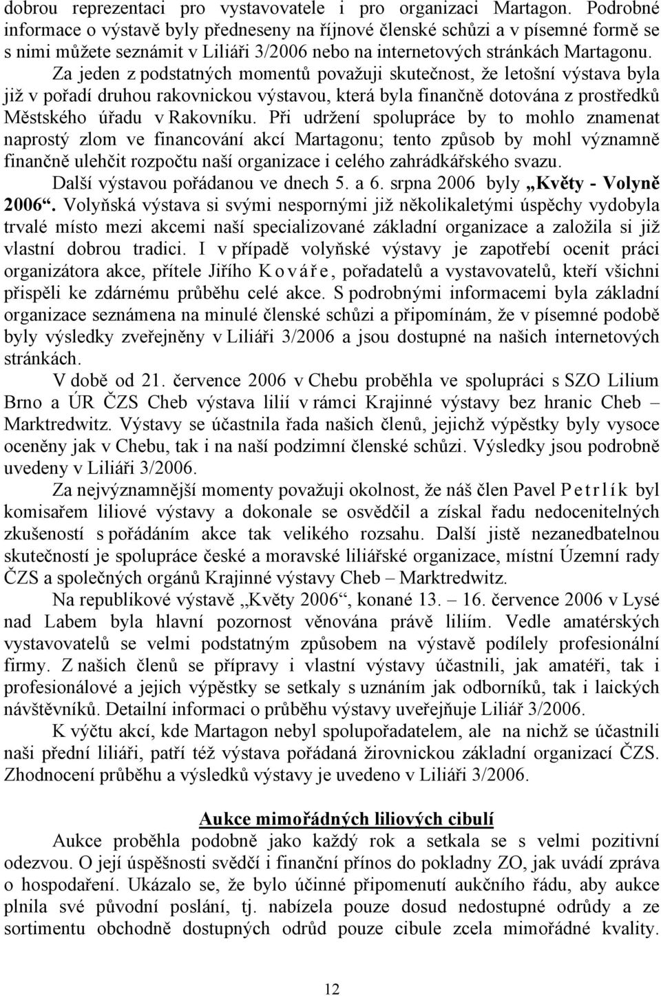 Za jeden z podstatných momentů považuji skutečnost, že letošní výstava byla již v pořadí druhou rakovnickou výstavou, která byla finančně dotována z prostředků Městského úřadu v Rakovníku.