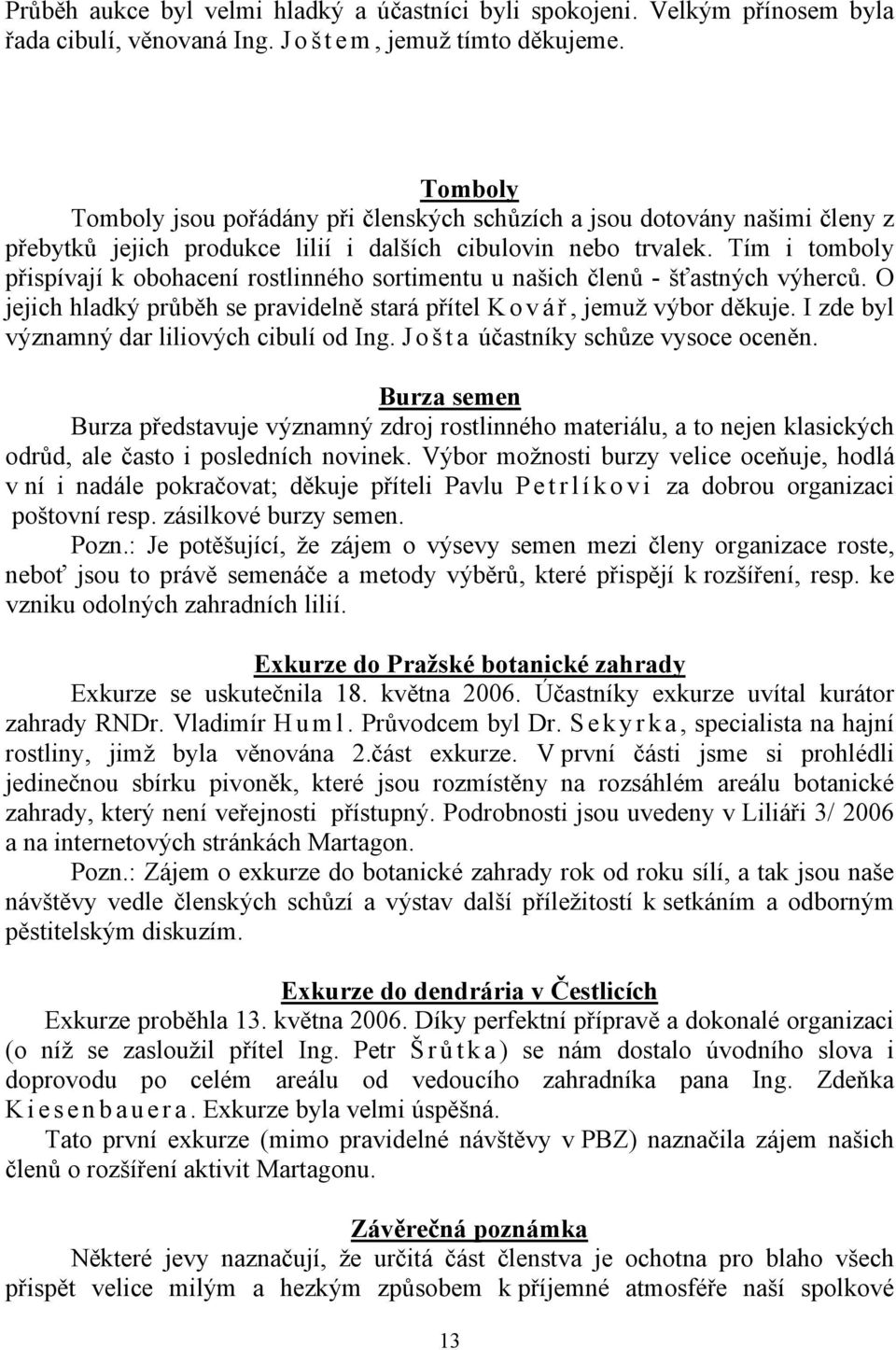 Tím i tomboly přispívají k obohacení rostlinného sortimentu u našich členů - šťastných výherců. O jejich hladký průběh se pravidelně stará přítel K o v á ř, jemuž výbor děkuje.