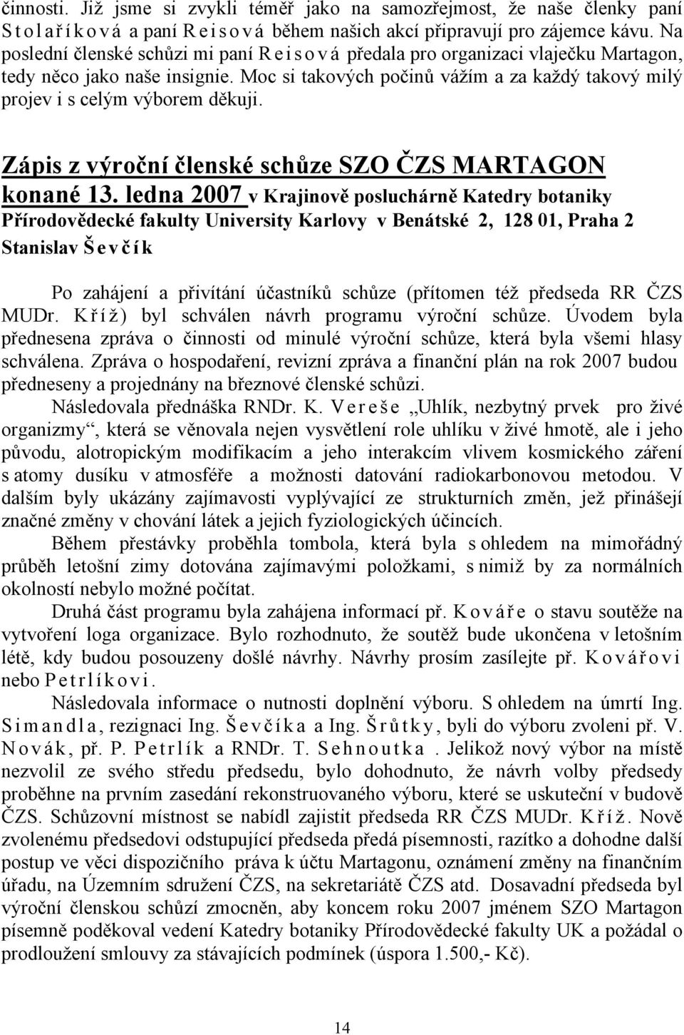 Moc si takových počinů vážím a za každý takový milý projev i s celým výborem děkuji. Zápis z výroční členské schůze SZO ČZS MARTAGON konané 13.