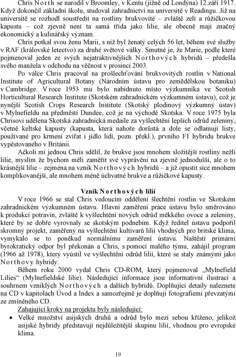 Chris potkal svou ženu Marii, s níž byl ženatý celých 56 let, během své služby v RAF (královské letectvo) za druhé světové války.