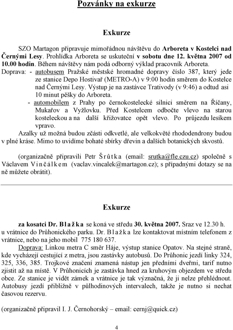 Doprava: - autobusem Pražské městské hromadné dopravy číslo 387, který jede ze stanice Depo Hostivař (METRO-A) v 9:00 hodin směrem do Kostelce nad Černými Lesy.