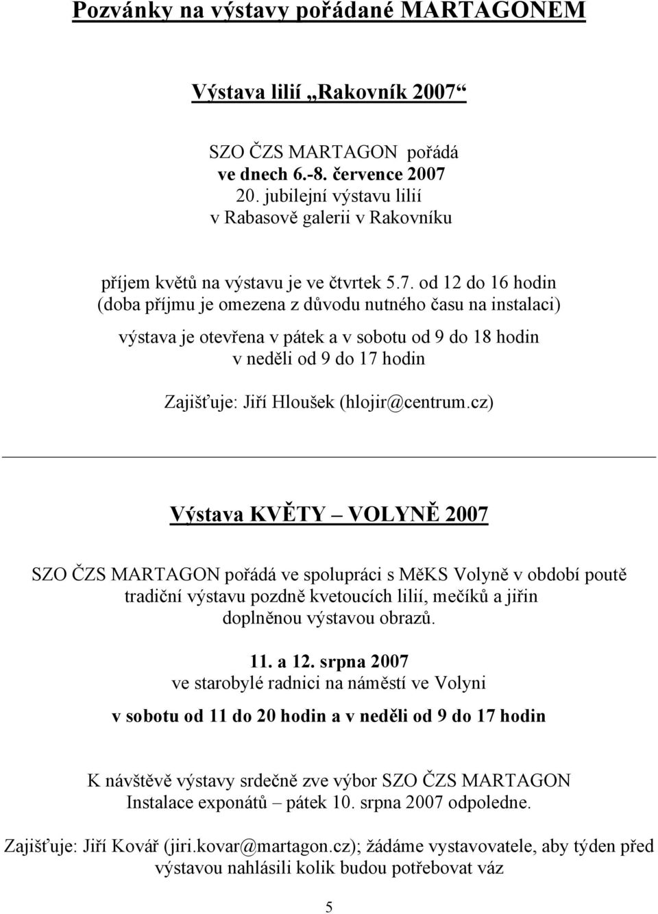 od 12 do 16 hodin (doba příjmu je omezena z důvodu nutného času na instalaci) výstava je otevřena v pátek a v sobotu od 9 do 18 hodin v neděli od 9 do 17 hodin Zajišťuje: Jiří Hloušek (hlojir@centrum.