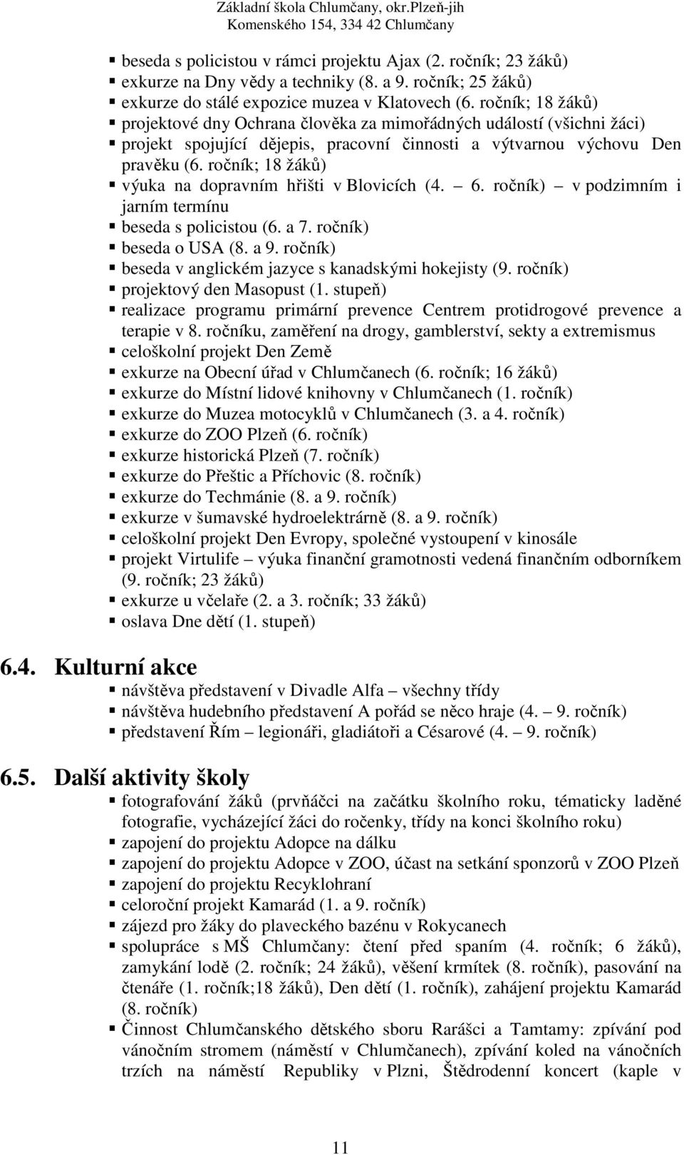 ročník; 18 žáků) výuka na dopravním hřišti v Blovicích (4. 6. ročník) v podzimním i jarním termínu beseda s policistou (6. a 7. ročník) beseda o USA (8. a 9.