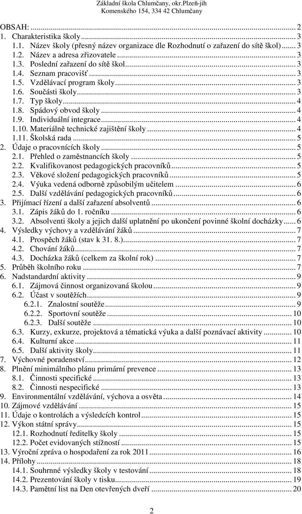 Materiálně technické zajištění školy... 4 1.11. Školská rada... 5 2. Údaje o pracovnících školy... 5 2.1. Přehled o zaměstnancích školy... 5 2.2. Kvalifikovanost pedagogických pracovníků... 5 2.3.