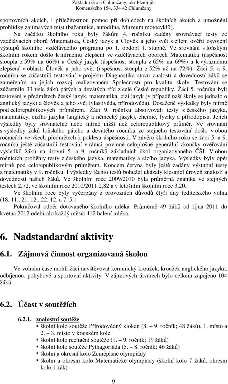 Ve srovnání s loňským školním rokem došlo k mírnému zlepšení ve vzdělávacích oborech Matematika (úspěšnost stoupla z 59% na 66%) a Český jazyk (úspěšnost stoupla z 65% na 69%) a k výraznému zlepšení