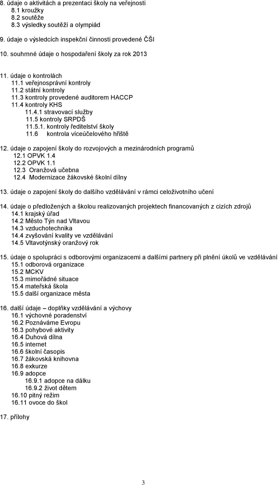 5 kontroly SRPDŠ 11.5.1. kontroly ředitelství školy 11.6 kontrola víceúčelového hřiště 12. údaje o zapojení školy do rozvojových a mezinárodních programů 12.1 OPVK 1.4 12.2 OPVK 1.1 12.