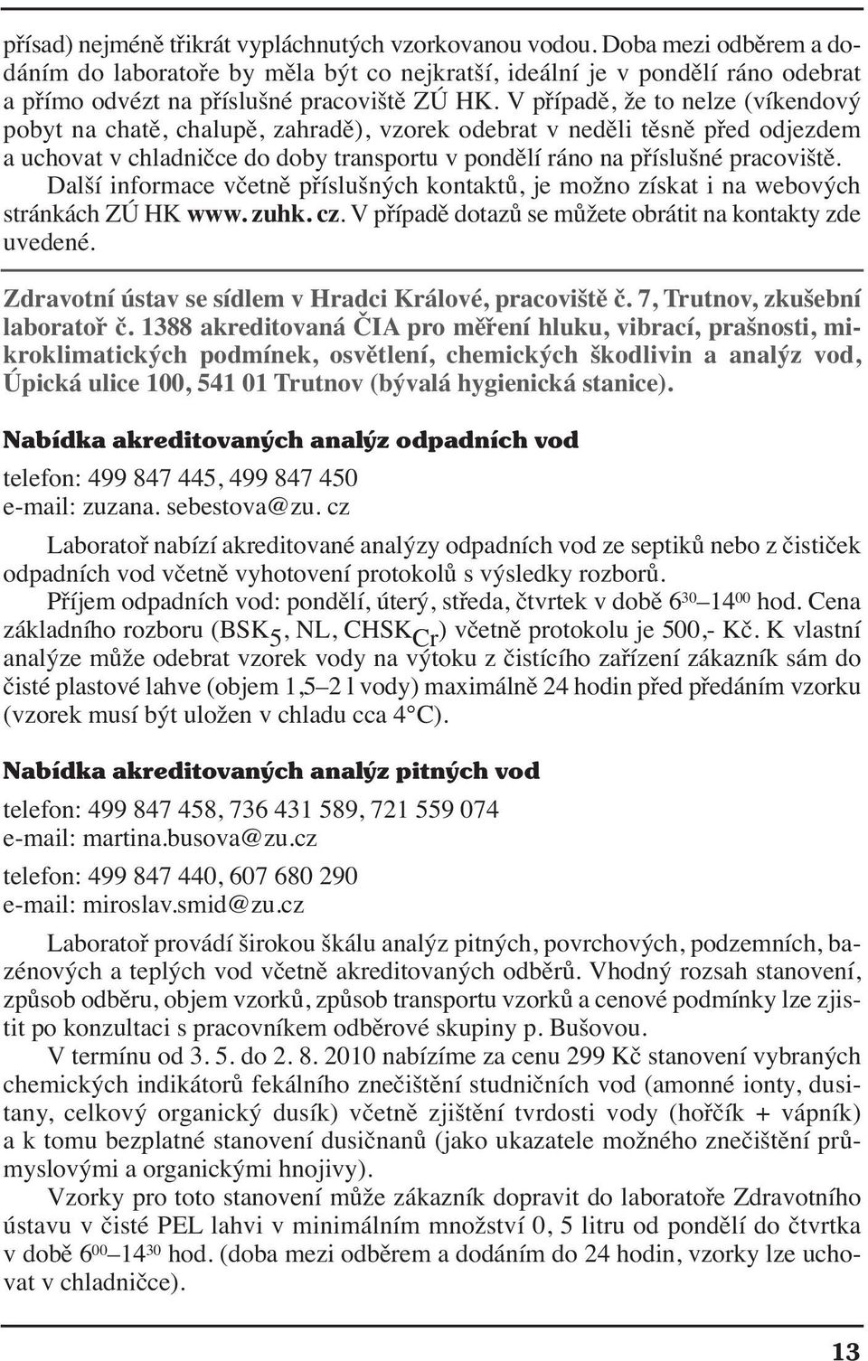 V případě, že to nelze (víkendový pobyt na chatě, chalupě, zahradě), vzorek odebrat v neděli těsně před odjezdem a uchovat v chladničce do doby transportu v pondělí ráno na příslušné pracoviště.