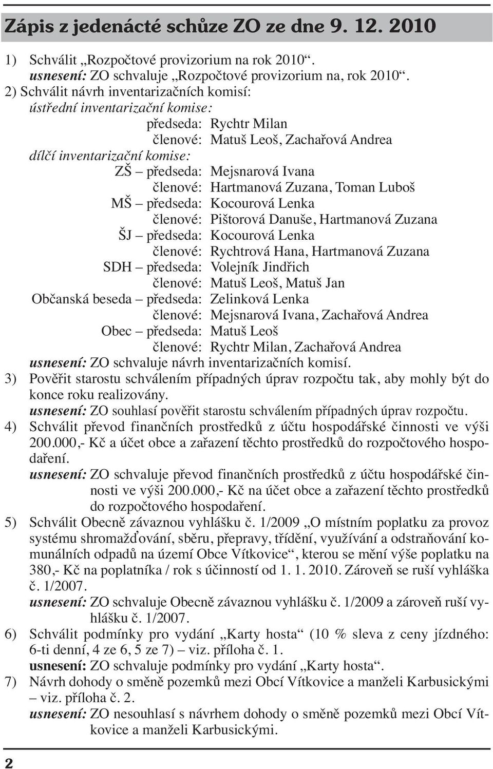 členové: Hartmanová Zuzana, Toman Luboš MŠ předseda: Kocourová Lenka členové: Pištorová Danuše, Hartmanová Zuzana ŠJ předseda: Kocourová Lenka členové: Rychtrová Hana, Hartmanová Zuzana SDH předseda: