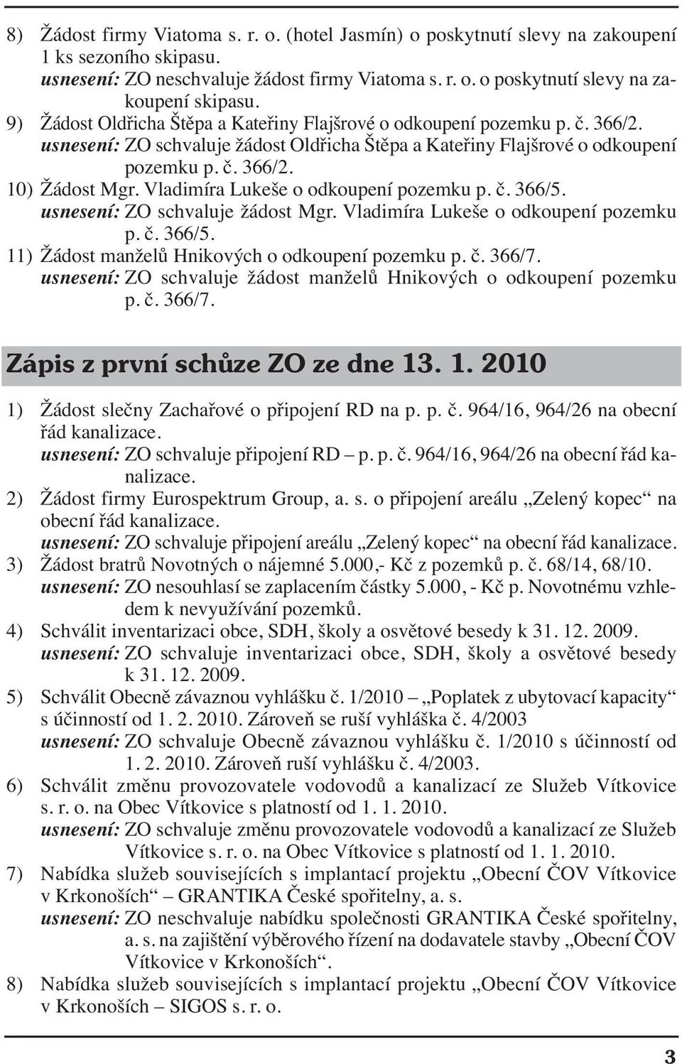 Vladimíra Lukeše o odkoupení pozemku p. č. 366/5. usnesení: ZO schvaluje žádost Mgr. Vladimíra Lukeše o odkoupení pozemku p. č. 366/5. 11) Žádost manželů Hnikových o odkoupení pozemku p. č. 366/7.