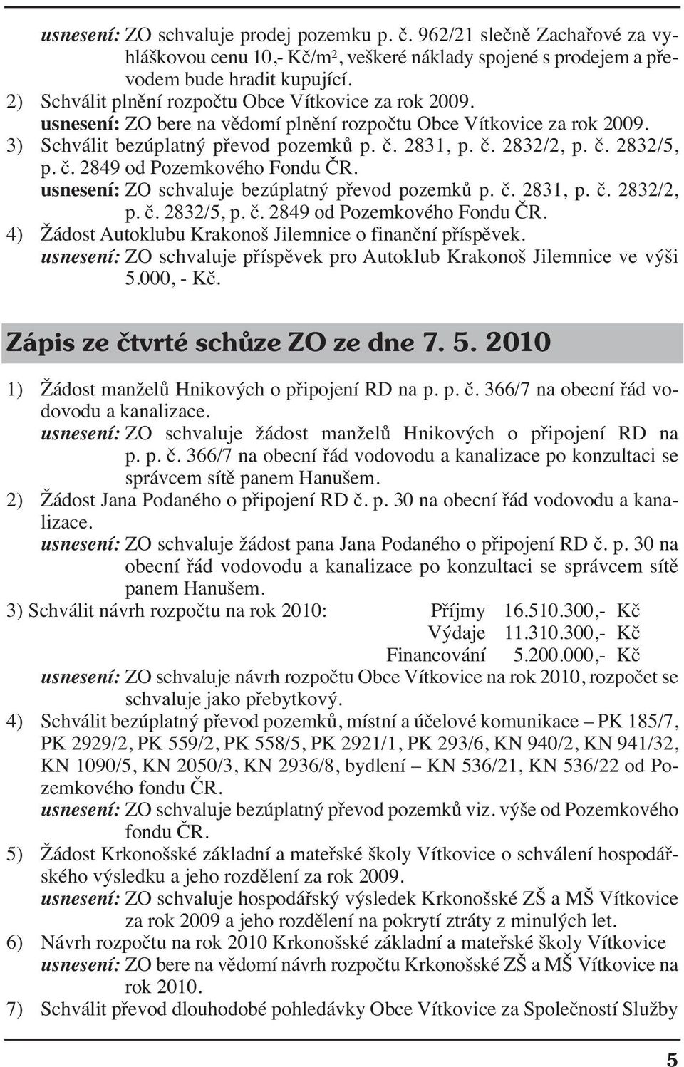 č. 2849 od Pozemkového Fondu ČR. usnesení: ZO schvaluje bezúplatný převod pozemků p. č. 2831, p. č. 2832/2, p. č. 2832/5, p. č. 2849 od Pozemkového Fondu ČR. 4) Žádost Autoklubu Krakonoš Jilemnice o finanční příspěvek.