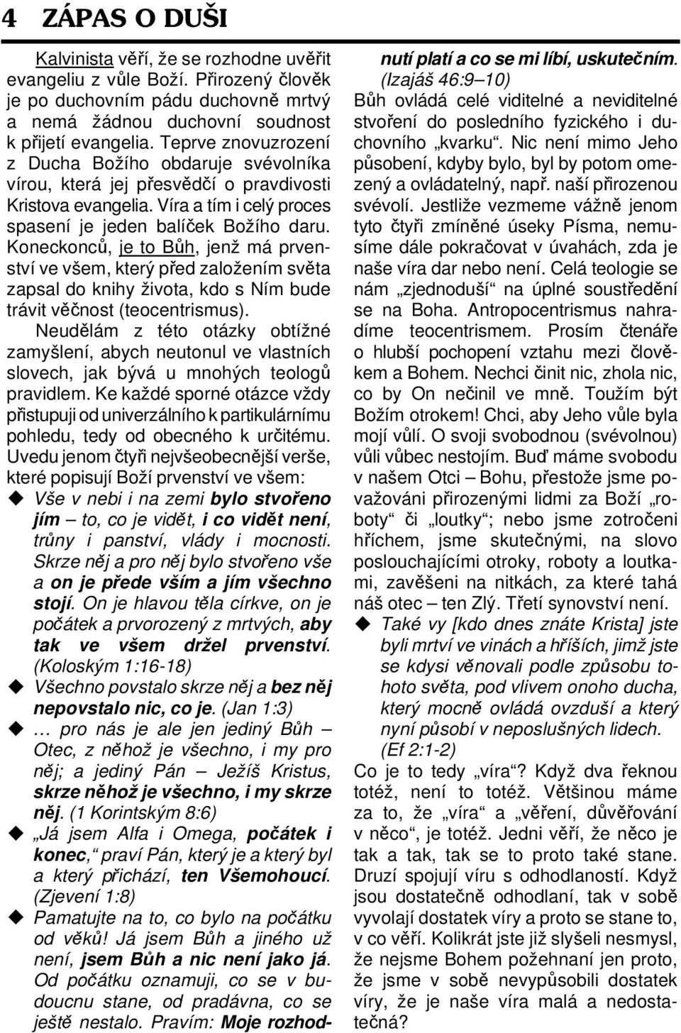 Koneckonců, je to Bůh, jenž má prvenství ve všem, který před založením světa zapsal do knihy života, kdo s Ním bude trávit věčnost (teocentrismus).