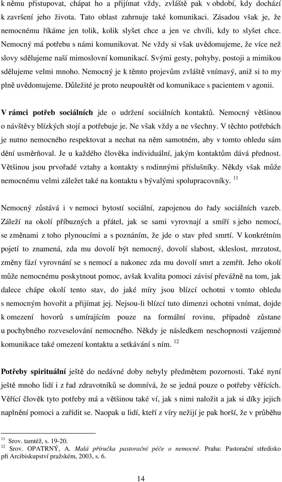 Ne vždy si však uvědomujeme, že více než slovy sdělujeme naší mimoslovní komunikací. Svými gesty, pohyby, postoji a mimikou sdělujeme velmi mnoho.