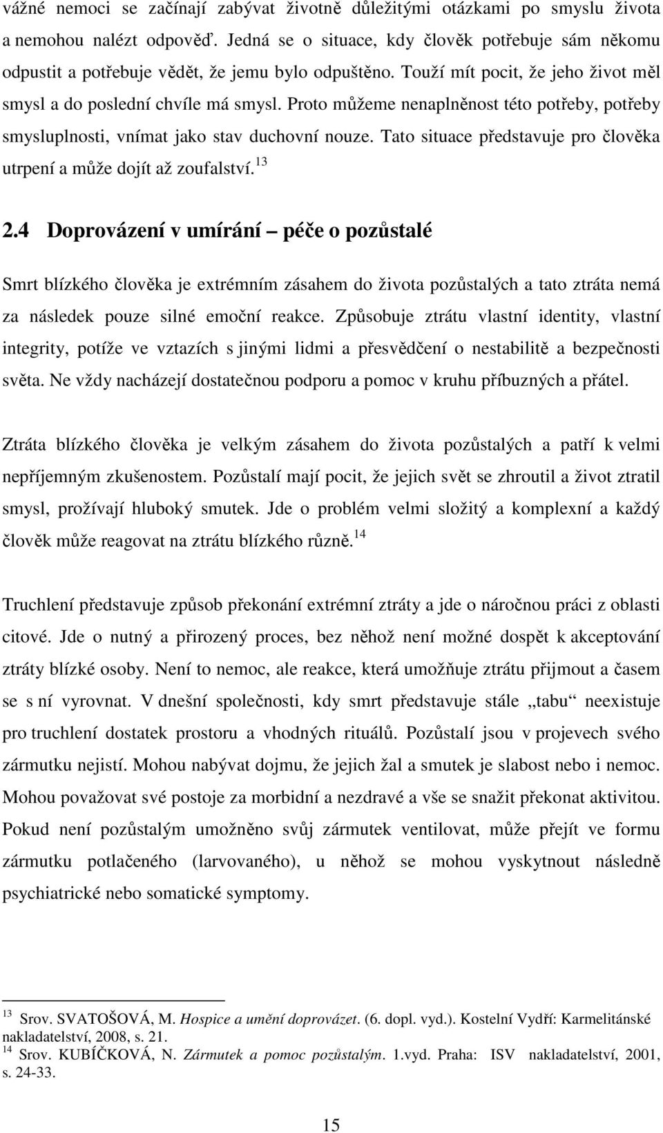 Proto můžeme nenaplněnost této potřeby, potřeby smysluplnosti, vnímat jako stav duchovní nouze. Tato situace představuje pro člověka utrpení a může dojít až zoufalství. 13 2.