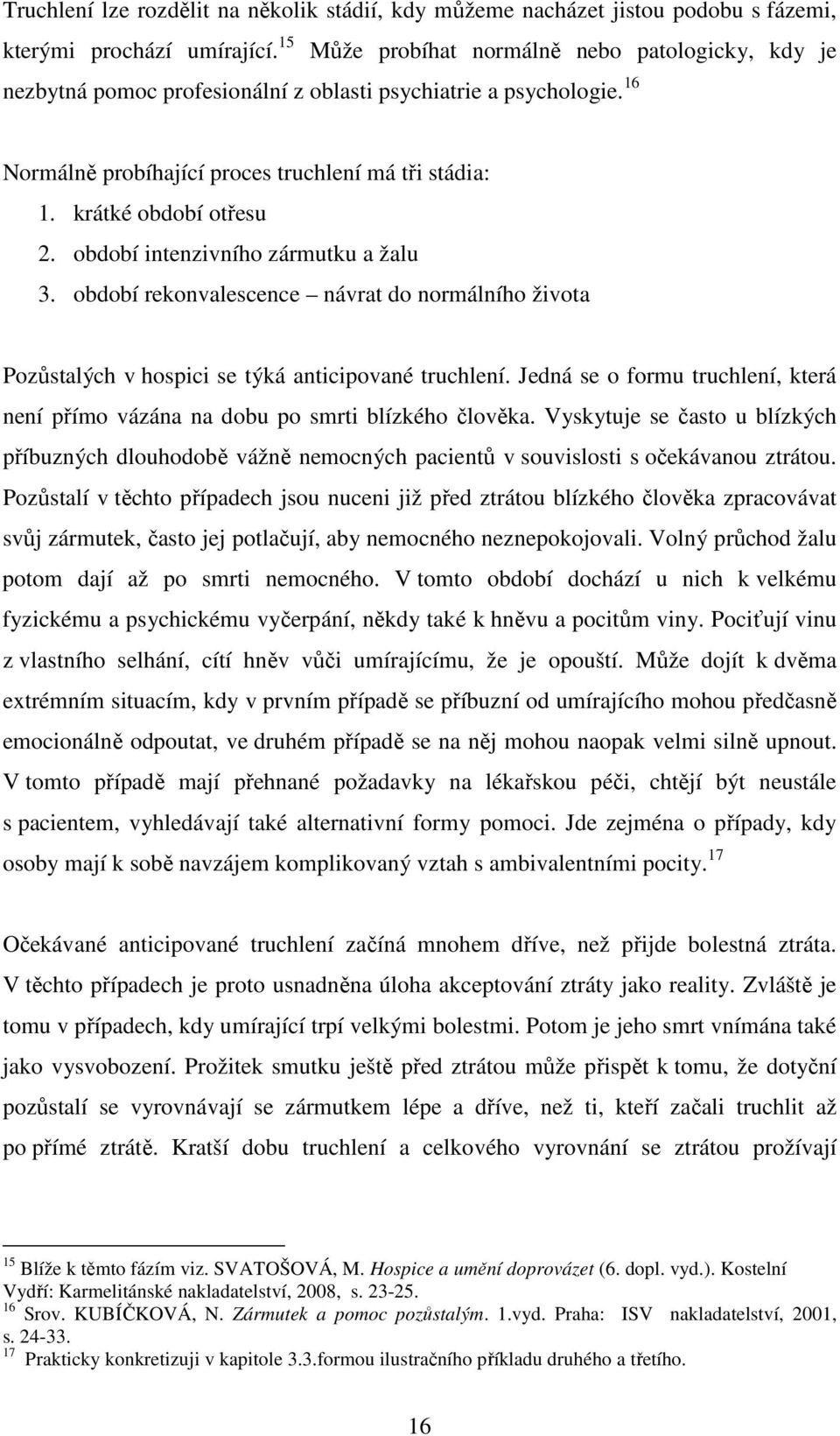 období intenzivního zármutku a žalu 3. období rekonvalescence návrat do normálního života Pozůstalých v hospici se týká anticipované truchlení.