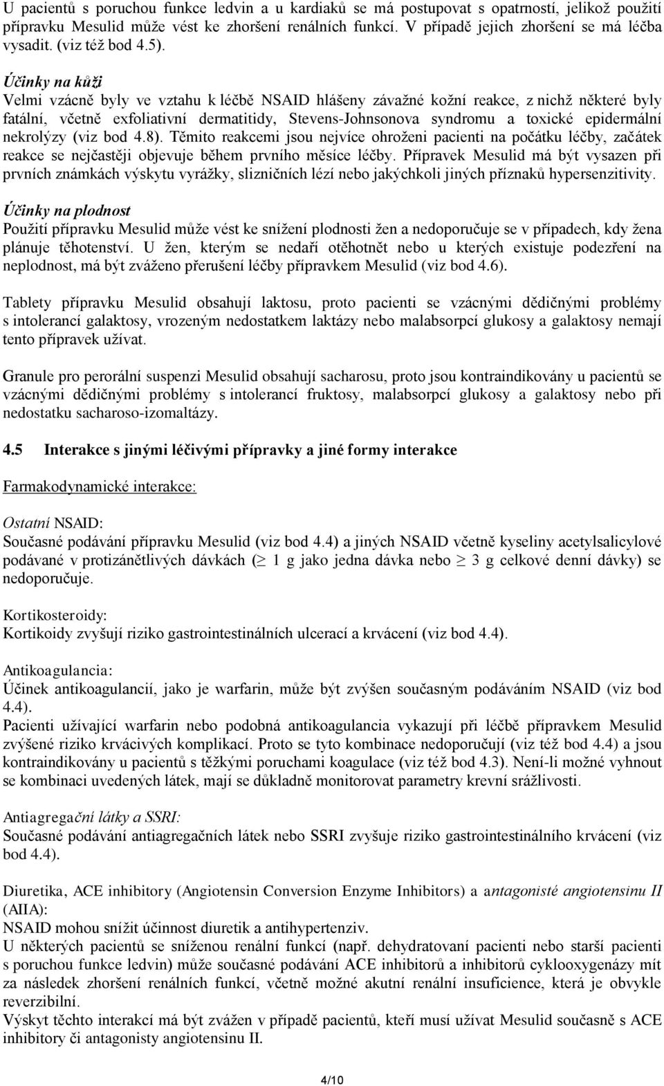 Účinky na kůži Velmi vzácně byly ve vztahu k léčbě NSAID hlášeny závažné kožní reakce, z nichž některé byly fatální, včetně exfoliativní dermatitidy, Stevens-Johnsonova syndromu a toxické epidermální