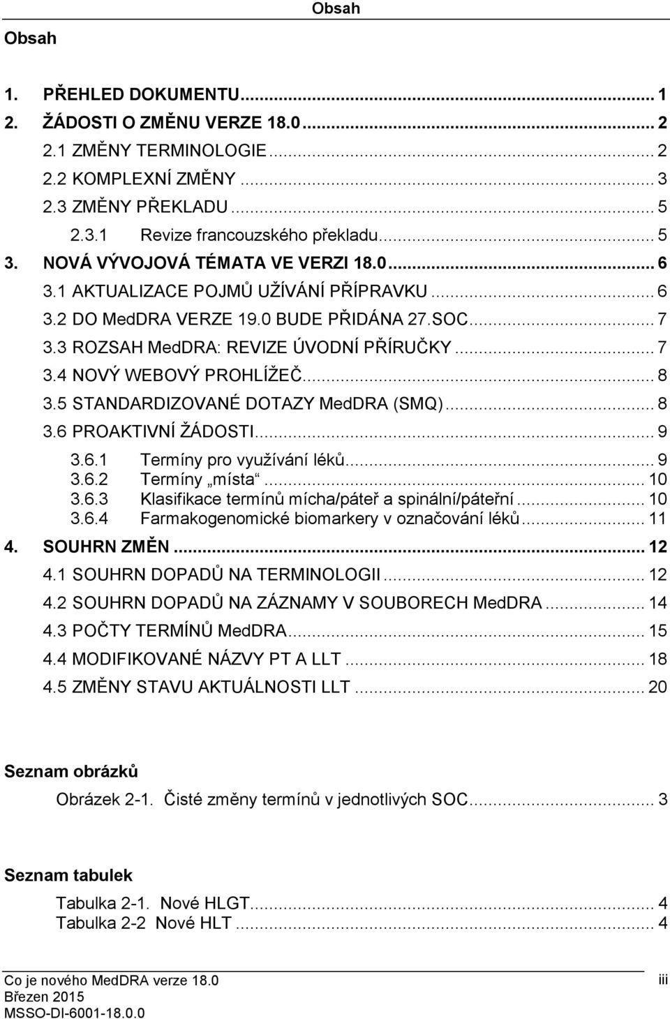 .. 8 3.5 STANDARDIZOVANÉ DOTAZY MedDRA (SMQ)... 8 3.6 PROAKTIVNÍ ŽÁDOSTI... 9 3.6.1 Termíny pro využívání léků... 9 3.6.2 Termíny místa... 10 3.6.3 Klasifikace termínů mícha/páteř a spinální/páteřní.