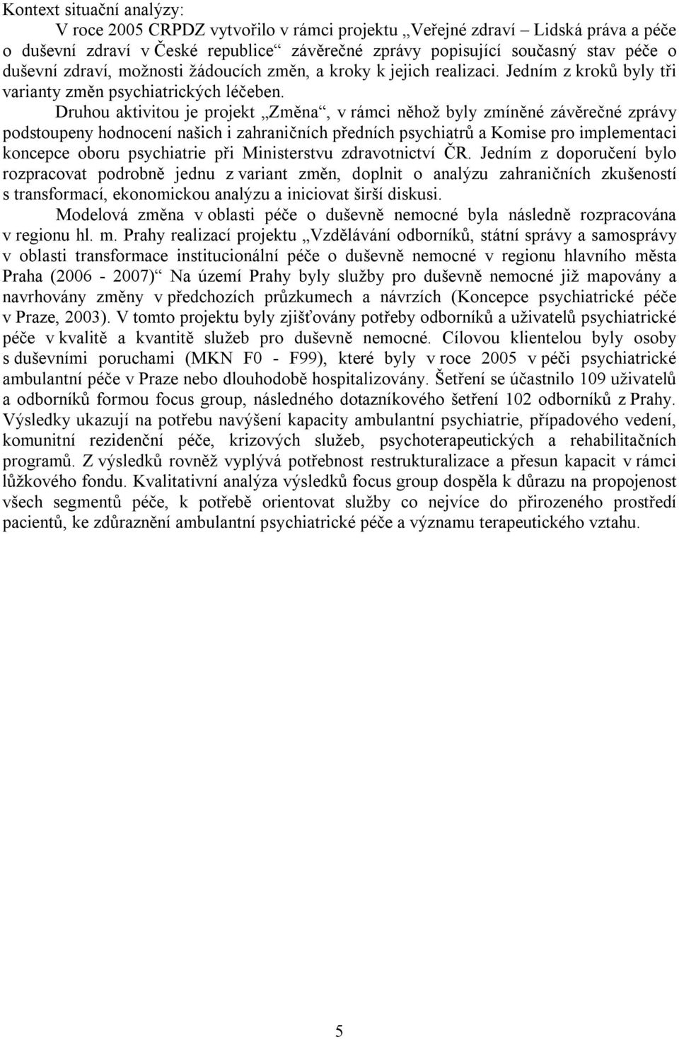 Druhou aktivitou je projekt Změna, v rámci něhož byly zmíněné závěrečné zprávy podstoupeny hodnocení našich i zahraničních předních psychiatrů a Komise pro implementaci koncepce oboru psychiatrie při