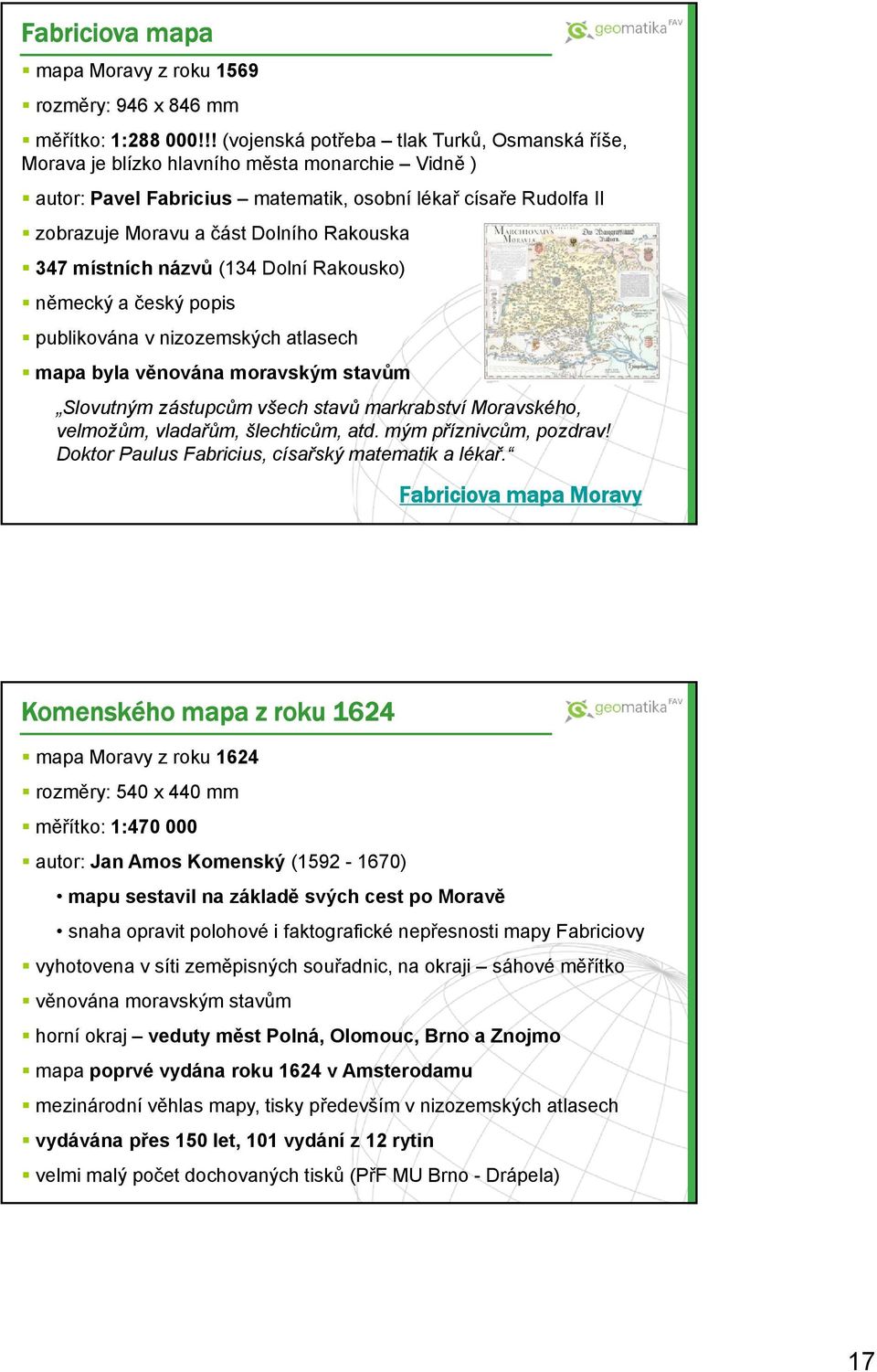 Rakouska 347 místních názvů (134 Dolní Rakousko) německý a český popis publikována v nizozemských atlasech mapa byla věnována moravským stavům Slovutným zástupcům všech stavů markrabství Moravského,