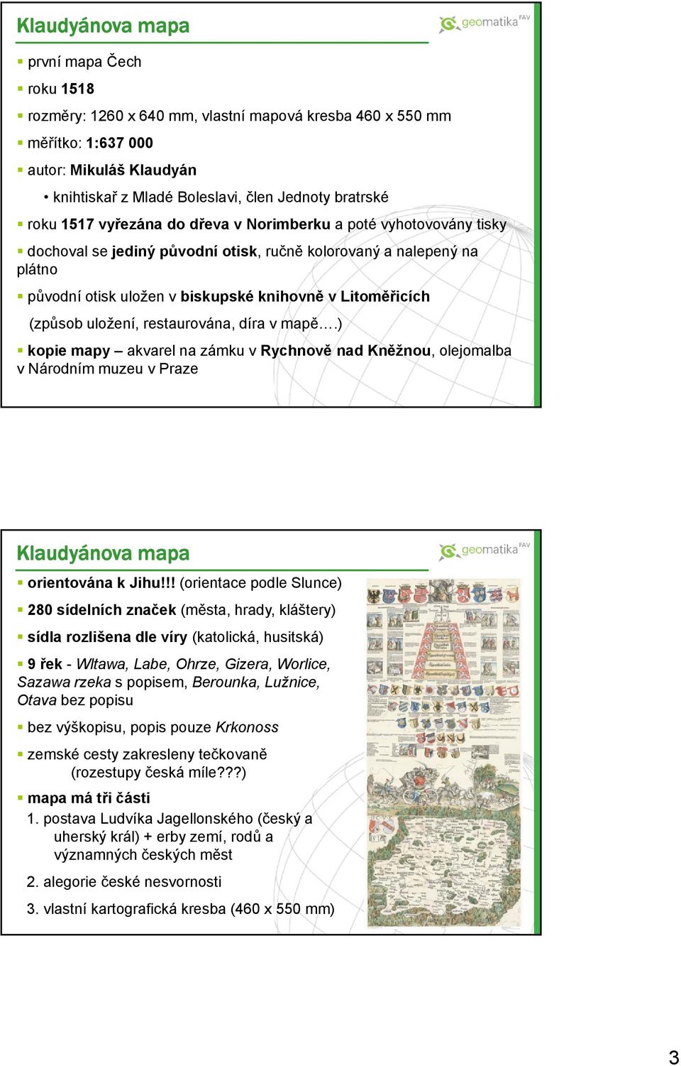 (způsob uložení, restaurována, díra v mapě.) kopie mapy akvarel na zámku v Rychnově nad Kněžnou, olejomalba v Národním muzeu v Praze Klaudyánova mapa orientována k Jihu!